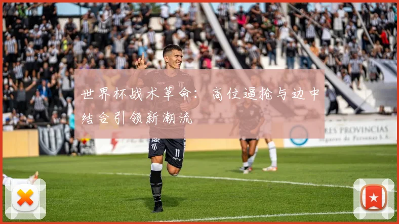 世界杯战术革命：高位逼抢与边中结合引领新潮流